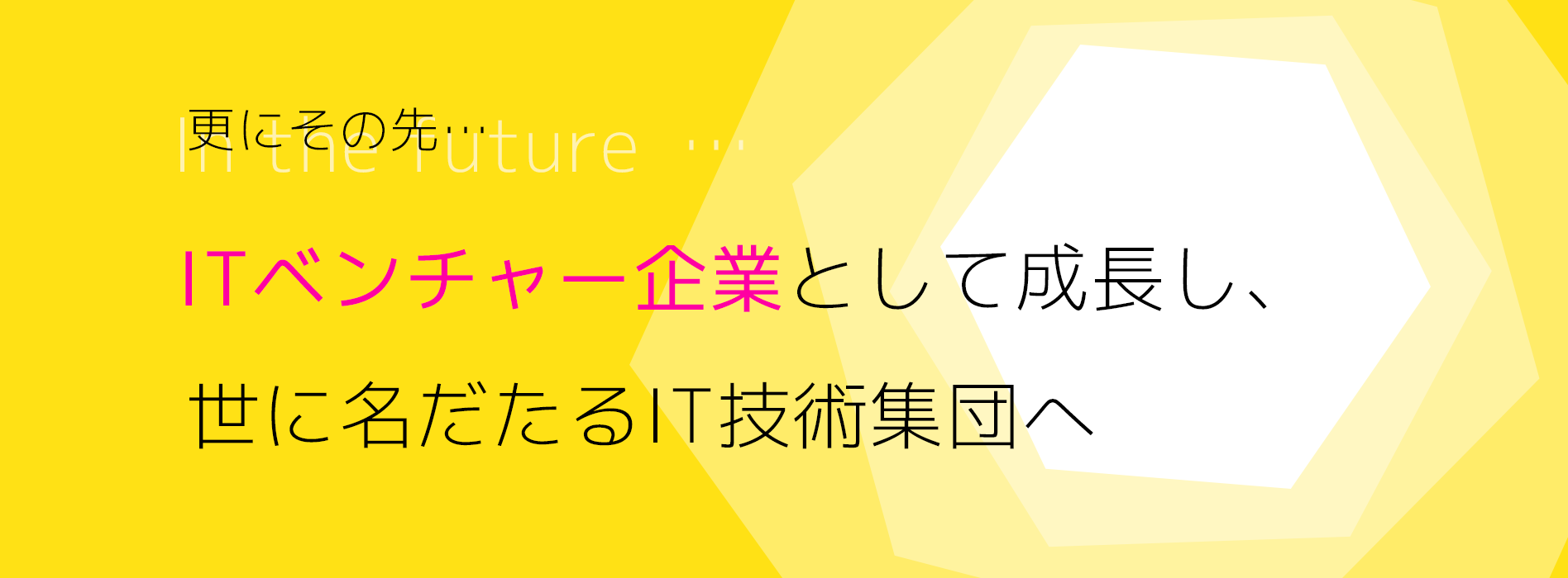 更にその先、ITベンチャー企業として成長し、世に名だたるIT技術集団へ