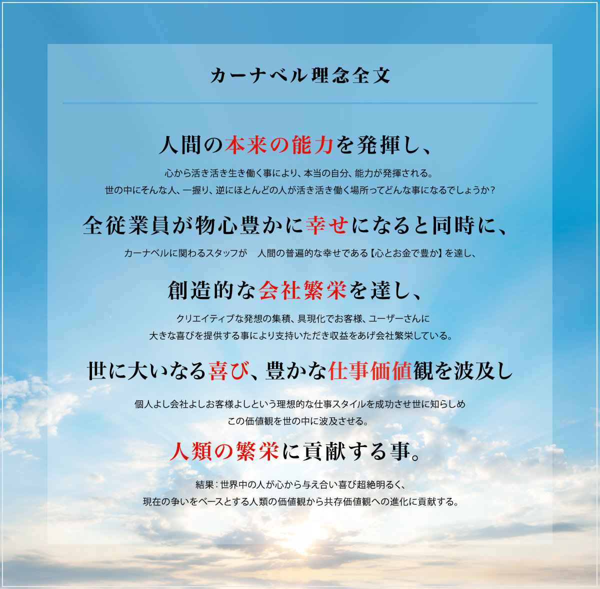 人間の本来の能力を発揮し、全従業員が物心豊に幸せになると同時に、創造的な会社繁栄を達し、世に大いなる喜び、豊かな仕事価値観を波及し人類の繁栄に貢献する事。